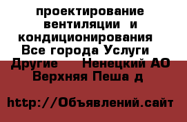 проектирование вентиляции  и кондиционирования - Все города Услуги » Другие   . Ненецкий АО,Верхняя Пеша д.